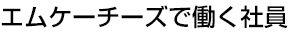 エムケーチーズで働く社員