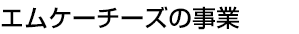 エムケーチーズの事業